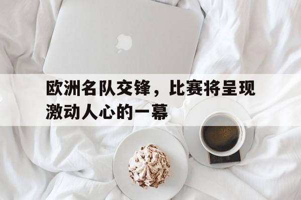 欧洲名队交锋，比赛将呈现激动人心的一幕-九游娱乐APP