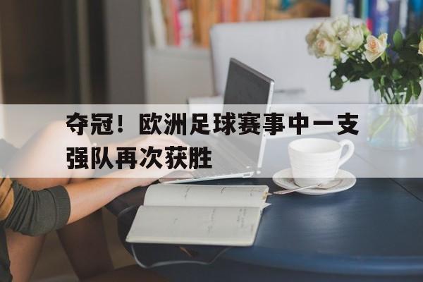 夺冠！欧洲足球赛事中一支强队再次获胜-九游娱乐APP