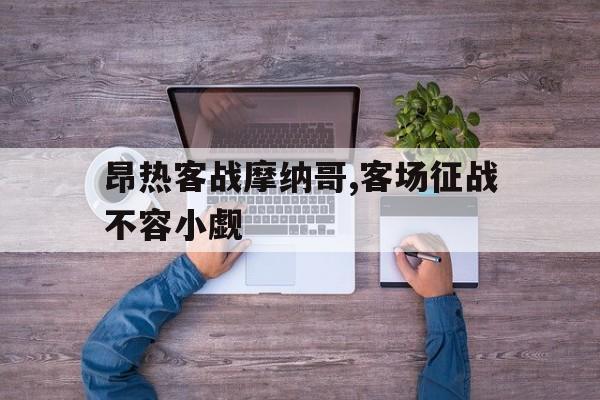 昂热客战摩纳哥,客场征战不容小觑-九游下载安装