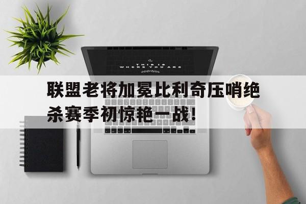 联盟老将加冕比利奇压哨绝杀赛季初惊艳一战！-九游登录入口