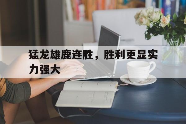 猛龙雄鹿连胜，胜利更显实力强大-九游官网