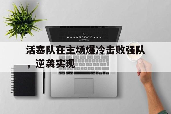 活塞队在主场爆冷击败强队，逆袭实现-九游下载安装