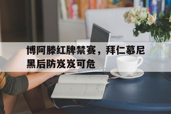 博阿滕红牌禁赛，拜仁慕尼黑后防岌岌可危-九游下载安装