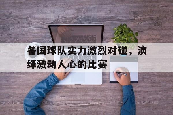 各国球队实力激烈对碰，演绎激动人心的比赛-九游体育