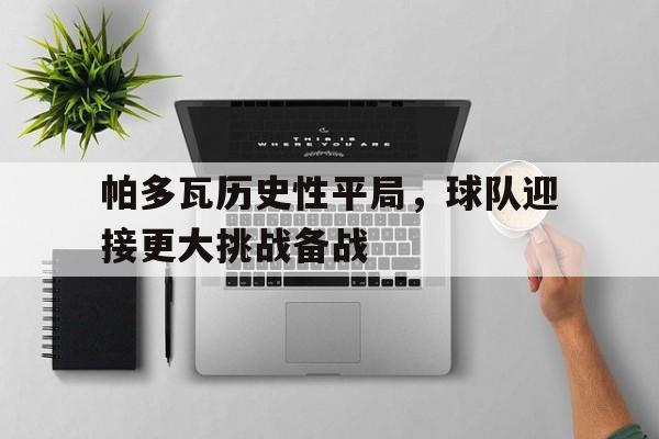 帕多瓦历史性平局，球队迎接更大挑战备战-九游网页版